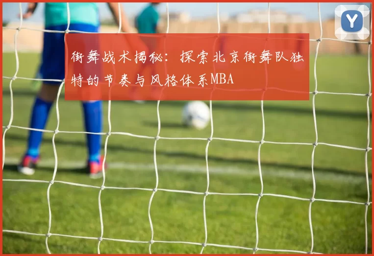 街舞战术揭秘：探索北京街舞队独特的节奏与风格体系MBA