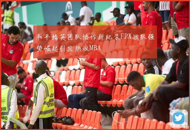 和平精英团队协作新纪录FPX战队强势崛起引发热议MBA