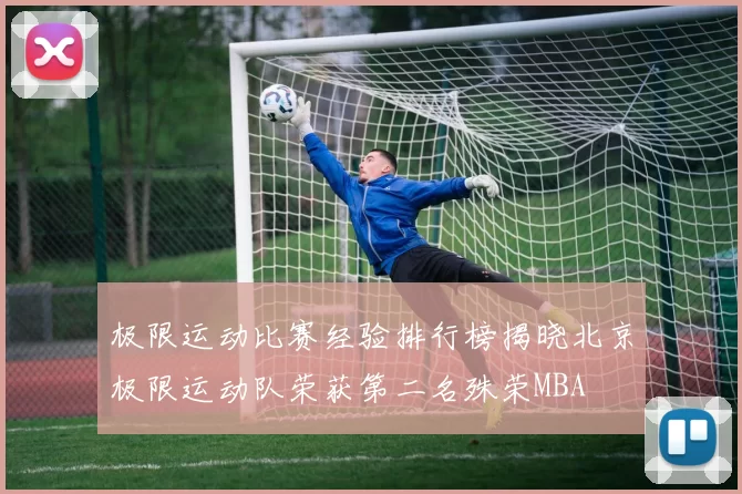 极限运动比赛经验排行榜揭晓北京极限运动队荣获第二名殊荣MBA
