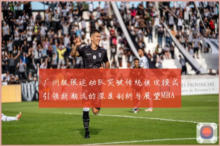 广州极限运动队突破传统快攻模式引领新潮流的深度剖析与展望MBA