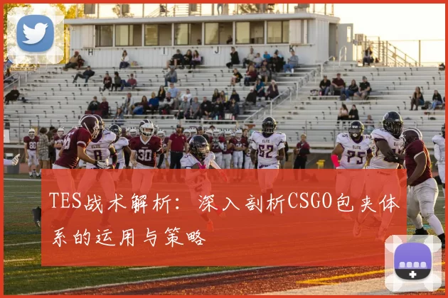 TES战术解析：深入剖析CSGO包夹体系的运用与策略