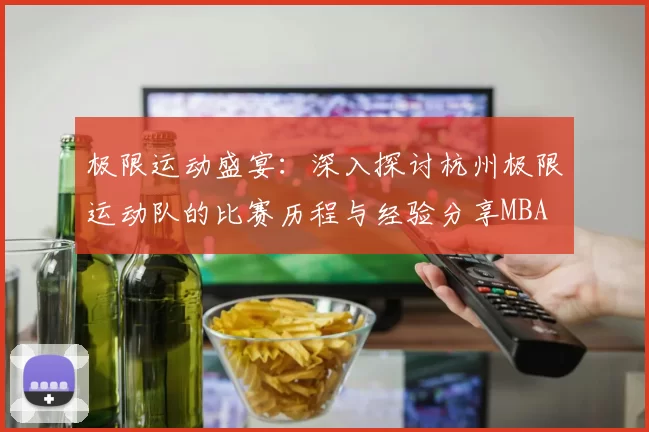 极限运动盛宴：深入探讨杭州极限运动队的比赛历程与经验分享MBA