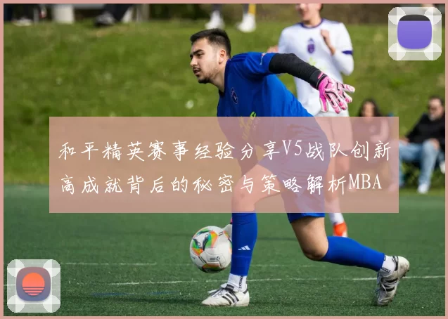 和平精英赛事经验分享V5战队创新高成就背后的秘密与策略解析MBA