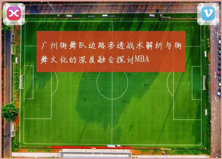 广州街舞队边路渗透战术解析与街舞文化的深度融合探讨MBA