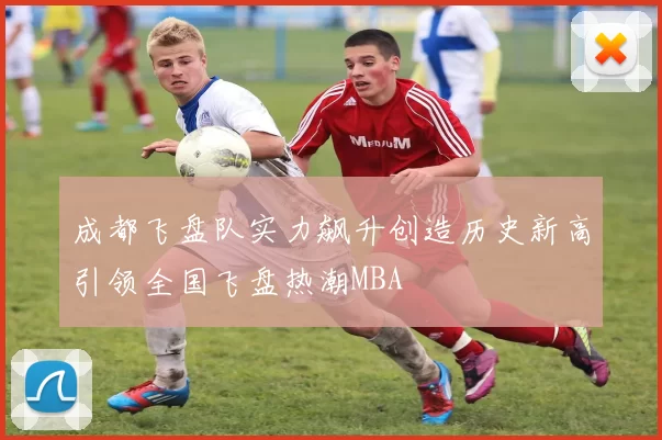 成都飞盘队实力飙升创造历史新高引领全国飞盘热潮MBA