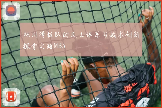 杭州滑板队的反击体系与战术创新探索之路MBA