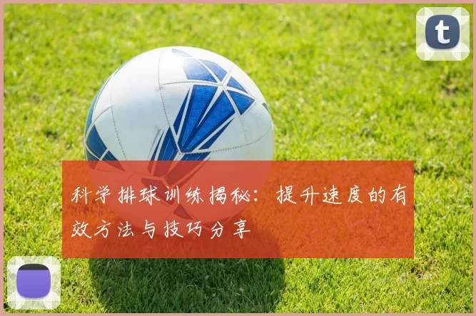 科学排球训练揭秘：提升速度的有效方法与技巧分享