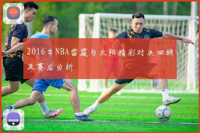 2016年NBA雷霆与太阳精彩对决回顾及赛后分析