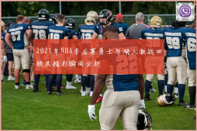 2021年NBA季后赛勇士与湖人激战回顾及精彩瞬间分析