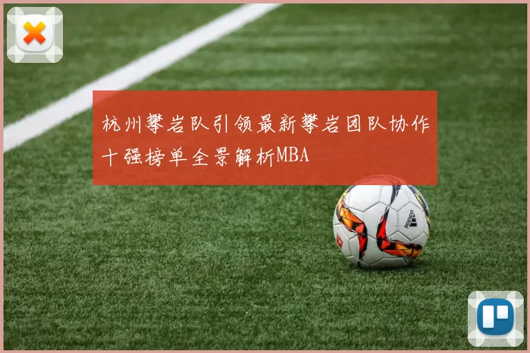 杭州攀岩队引领最新攀岩团队协作十强榜单全景解析MBA