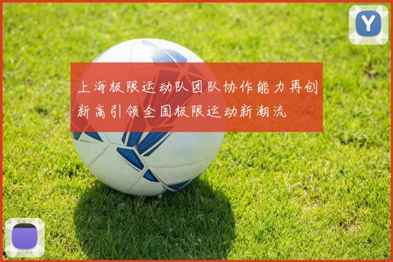 上海极限运动队团队协作能力再创新高引领全国极限运动新潮流