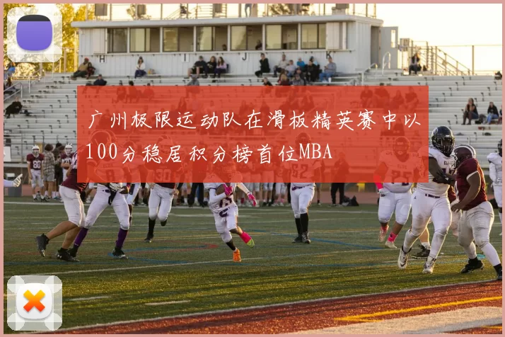 广州极限运动队在滑板精英赛中以100分稳居积分榜首位MBA