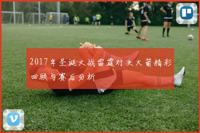 2017年圣诞大战雷霆对决火箭精彩回顾与赛后分析